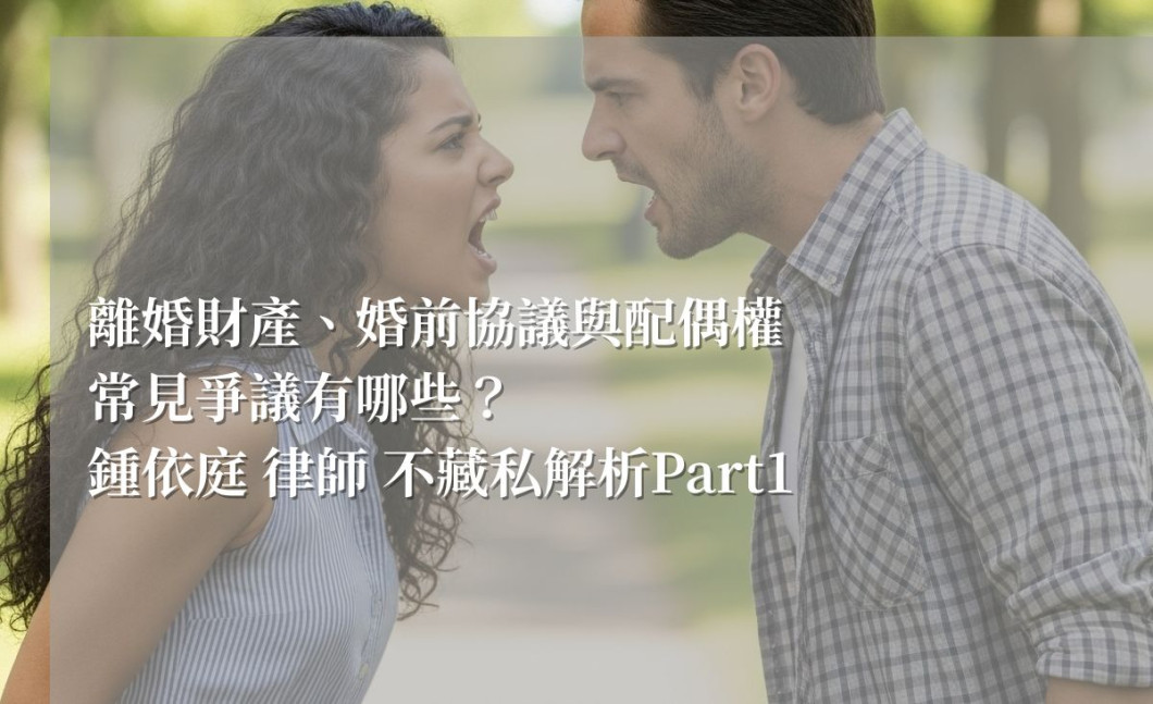 離婚財產、婚前協議與配偶權常見爭議有哪些？鍾依庭律師不藏私解析Part1