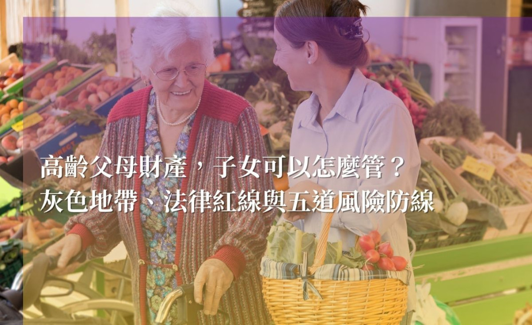 高齡父母財產，子女可以怎麼管？灰色地帶、法律紅線與五道風險防線