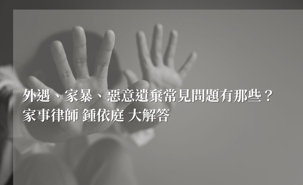 外遇、家暴、惡意遺棄常見問題有那些？鍾依庭律師大解答