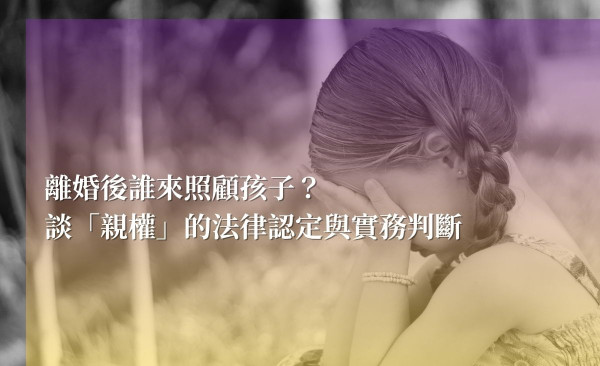 離婚後誰來照顧孩子？談「親權」的法律認定與實務判斷