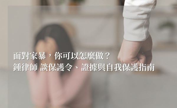 面對家暴，你可以怎麼做？鍾律師談保護令、證據與自我保護指南