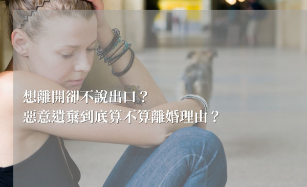 想離開卻不說出口？從冷淡到消失，惡意遺棄到底算不算離婚理由？