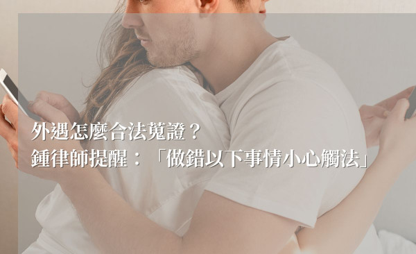 外遇怎麼合法蒐證？鍾律師提醒：「做錯以下事情小心觸法」