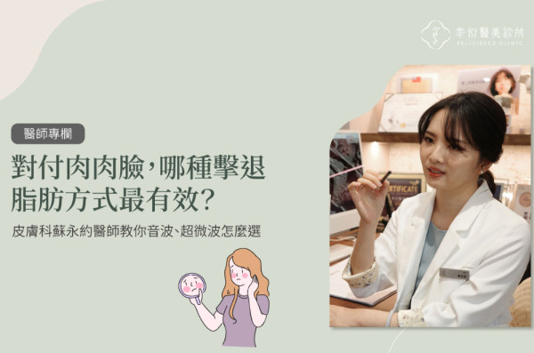 對付肉肉臉，哪種擊退脂肪方式最有效？皮膚科蘇永約醫師教你音波、超微波怎麼選